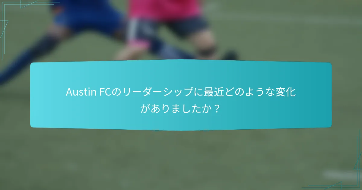 Austin FCのリーダーシップに最近どのような変化がありましたか？