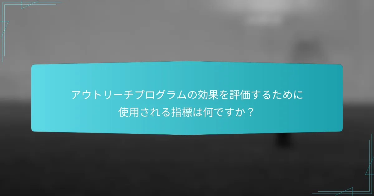 アウトリーチプログラムの効果を評価するために使用される指標は何ですか？