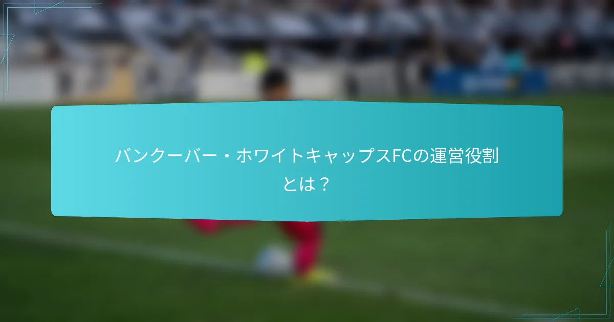 バンクーバー・ホワイトキャップスFCの運営役割とは？