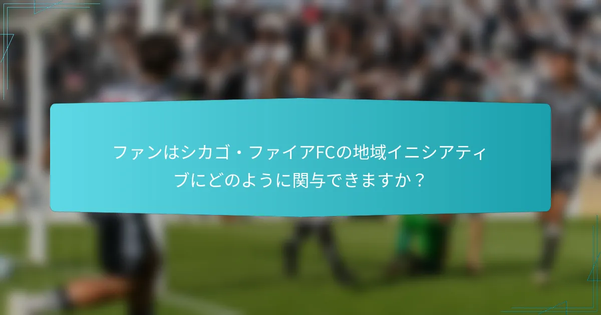 ファンはシカゴ・ファイアFCの地域イニシアティブにどのように関与できますか？