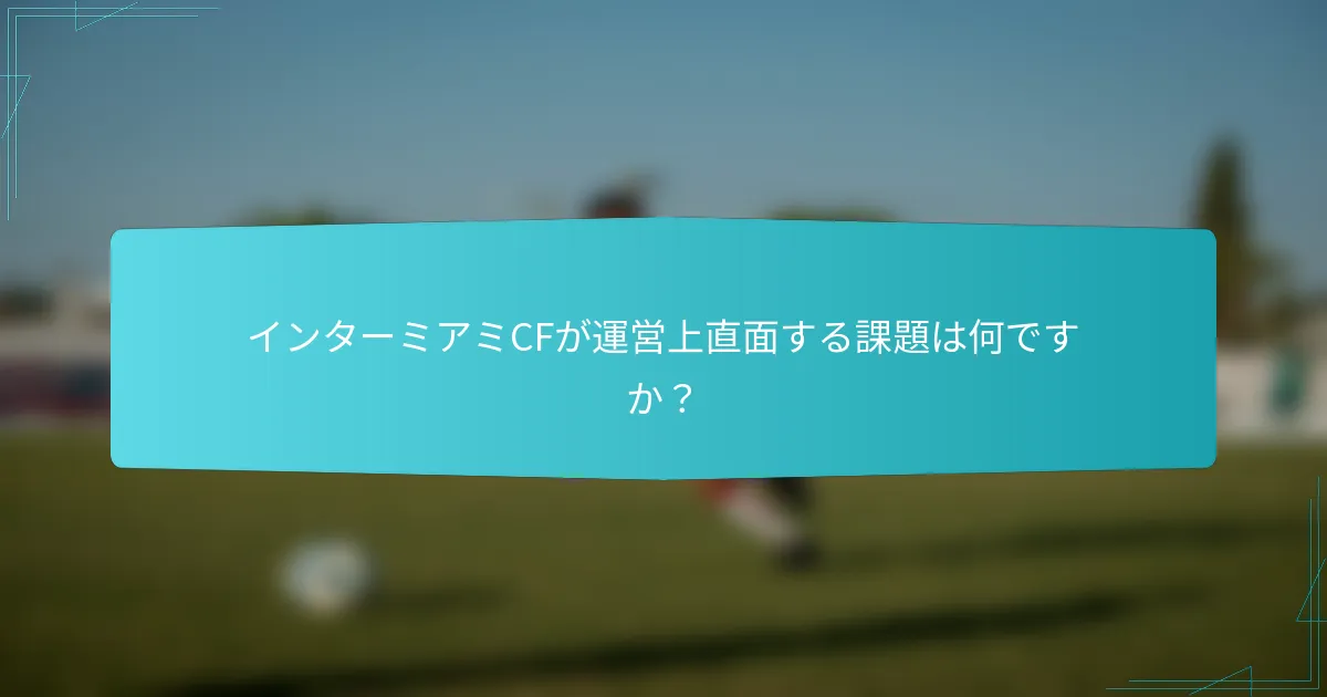 インターミアミCFが運営上直面する課題は何ですか？