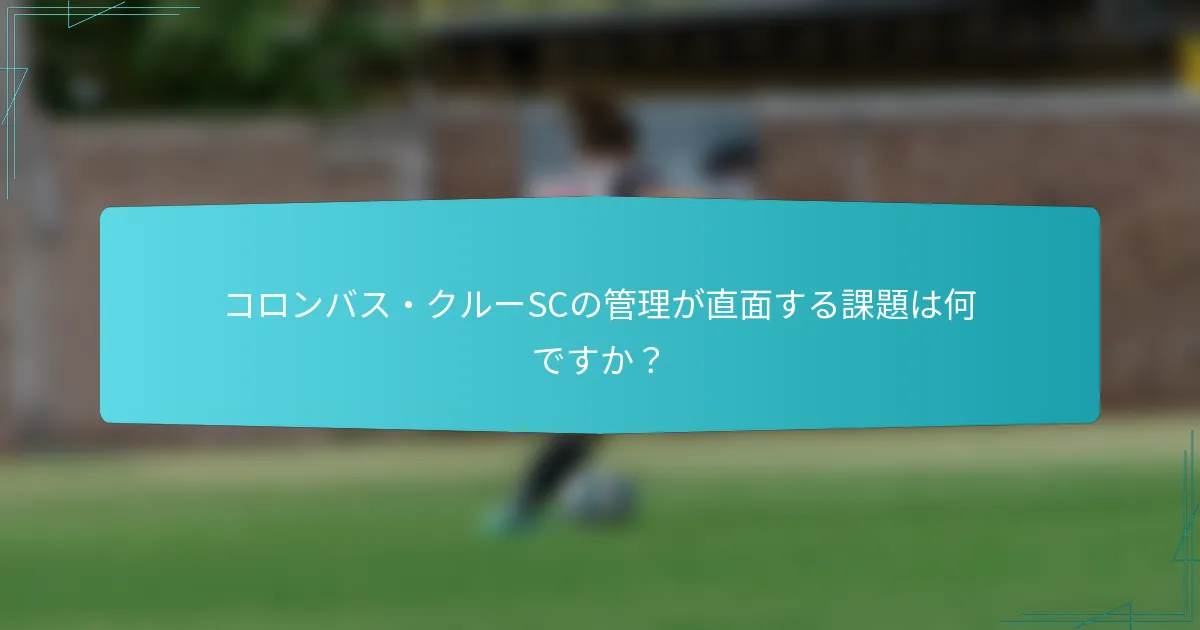 コロンバス・クルーSCの管理が直面する課題は何ですか？