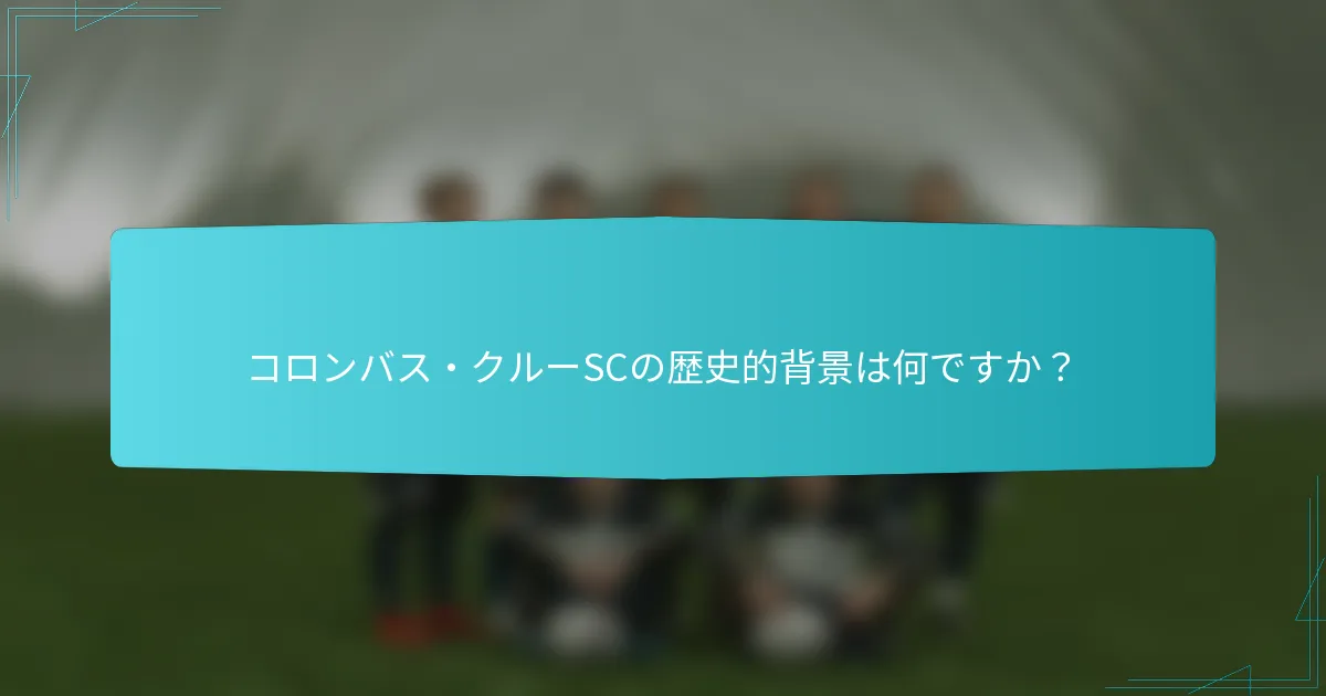 コロンバス・クルーSCの歴史的背景は何ですか？