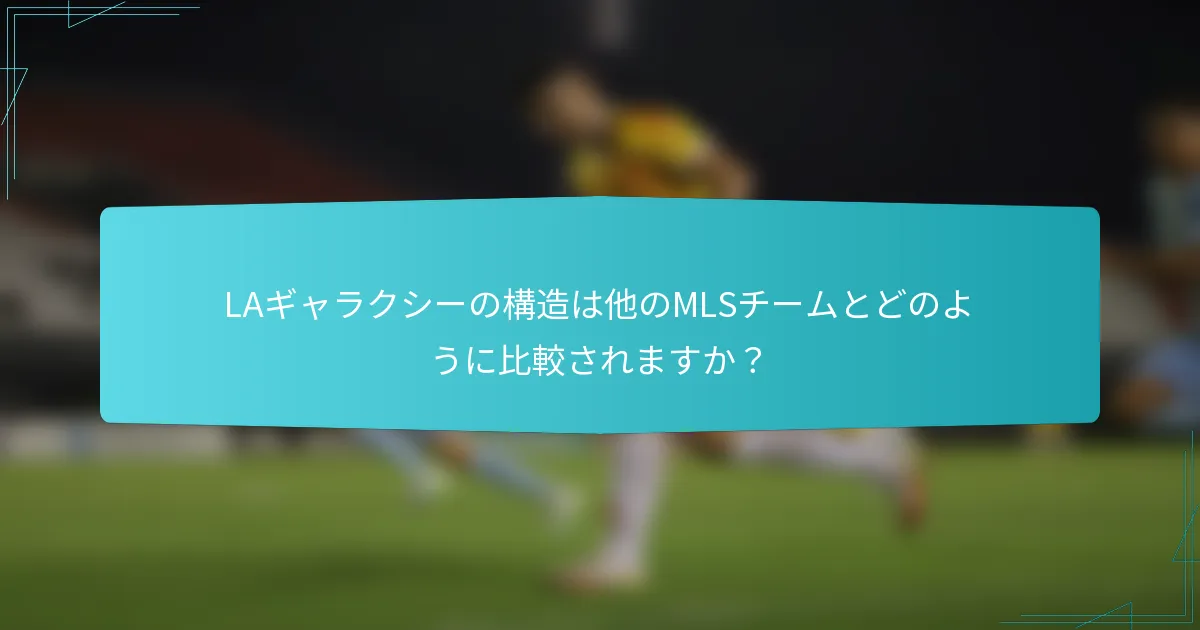 LAギャラクシーの構造は他のMLSチームとどのように比較されますか？