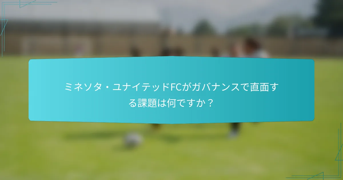 ミネソタ・ユナイテッドFCがガバナンスで直面する課題は何ですか？