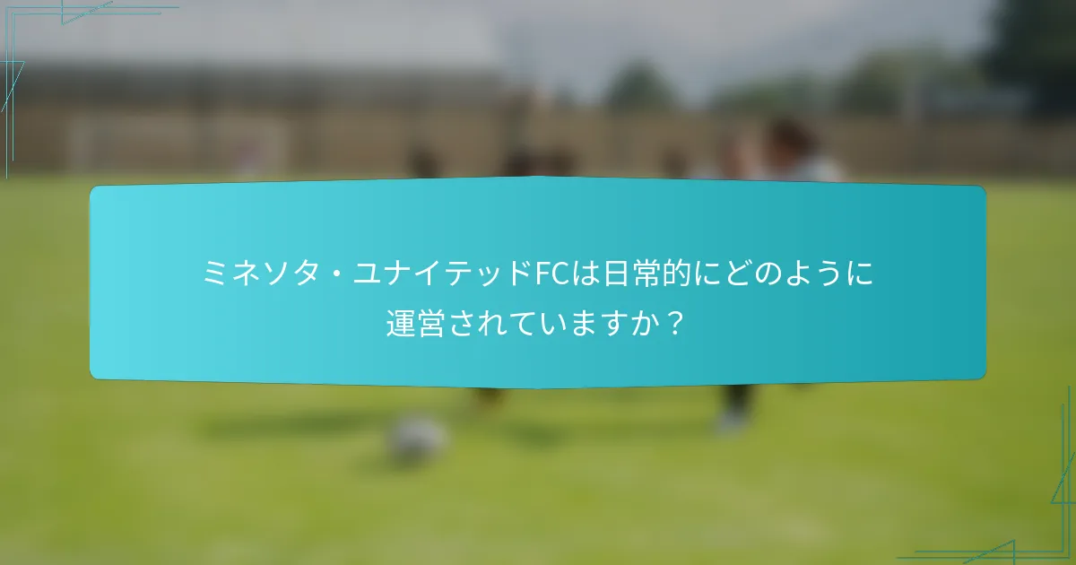 ミネソタ・ユナイテッドFCは日常的にどのように運営されていますか？