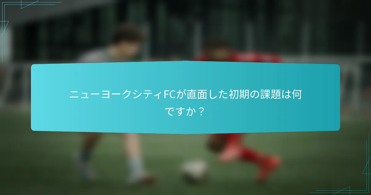 ニューヨークシティFCが直面した初期の課題は何ですか？