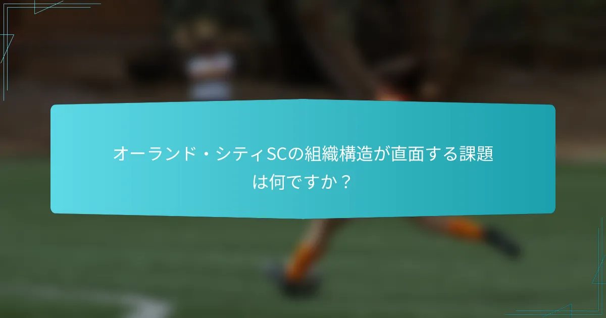 オーランド・シティSCの組織構造が直面する課題は何ですか？
