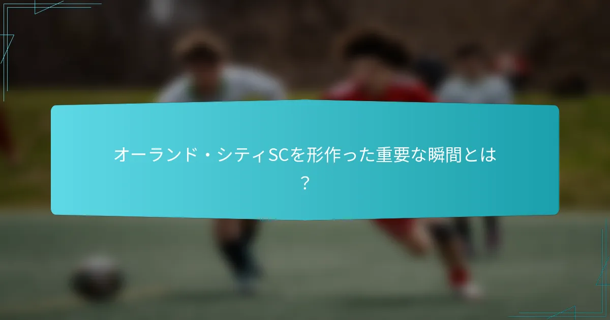 オーランド・シティSCを形作った重要な瞬間とは？