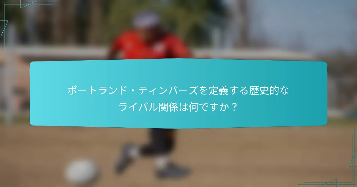 ポートランド・ティンバーズを定義する歴史的なライバル関係は何ですか？