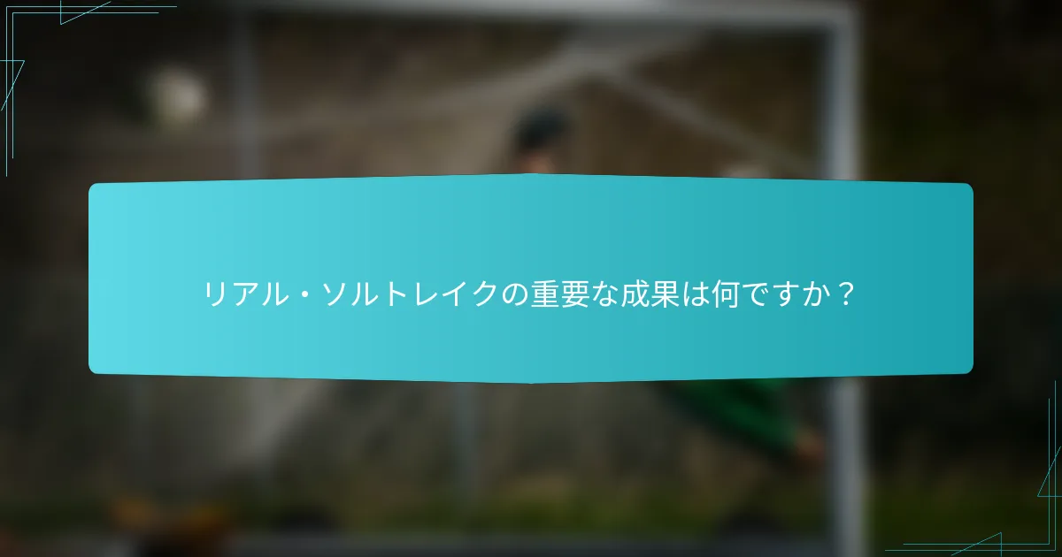 リアル・ソルトレイクの重要な成果は何ですか？