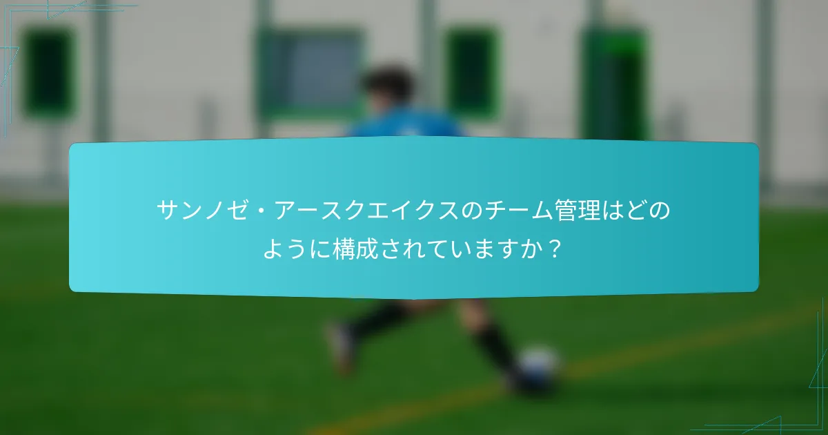 サンノゼ・アースクエイクスのチーム管理はどのように構成されていますか？