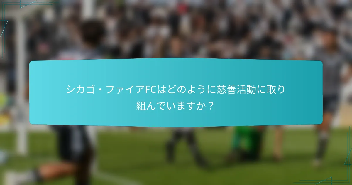 シカゴ・ファイアFCはどのように慈善活動に取り組んでいますか？